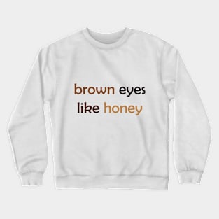 Brown Eyes Like Honey - Brown Text for Brown Lovers / Honey Lovers Crewneck Sweatshirt